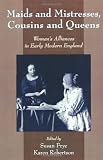 Maids and Mistresses, Cousins and Queens: Womens Alliances in Early Modern England