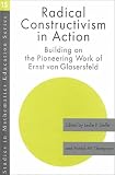 Radical Constructivism in Action: Building on the Pioneering Work of Ernst von Glasersfeld (Studies in Mathematics Education Series)