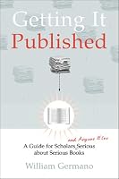 Getting It Published: A Guide for Scholars and Anyone Else Serious about Serious Books (Chicago Guides to Writing, Editing, and Publishing)