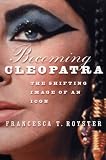 Becoming Cleopatra: The Shifting Image of an Icon