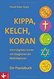 Kippa, Kelch, Koran: Interreligi&ouml;ses Lernen mit Zeugnissen der Weltreligionen - Ein Praxisbuch - Unter Mitarbeit von Katrin Gergen-Woll, Barbara Huber-Rudolf und Jan Woppowa - Clau&szlig; Peter Sajak