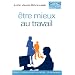 Etre mieux au travail - Comment s'�panouir dans son m�tier... ou en changer !