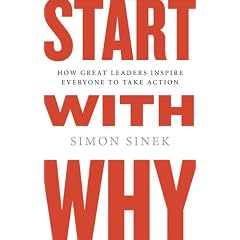 Start With Why: How Great Leaders Inspire Everyone to Take Action