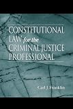 Constitutional Law for the Criminal Justice Professional
