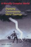 A Morally Complex World: Engaging Contemporary Moral Theology