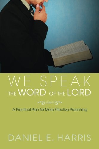 We Speak the Word of the Lord: A Practical Plan for More Effective Preaching