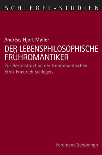 Der lebensphilosophische Frühromantiker: Zur Rekonstruktion der frühromantischen Ethik Friedrich Schlegels (Schlegel-Studien 9) (German Edition)