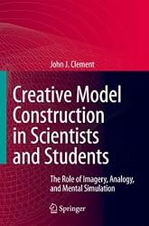Creative Model Construction in Scientists and Students: The Role of Imagery, Analogy, and Mental Simulation