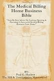 The Medical Billing Home Business Bible: "Step-By-Step Advice On Setting Up, Opening & Operating A Successful Medical Billing Business From Home" (Volume 1)