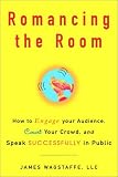 Romancing the Room: How to Engage Your Audience, Court Your Crowd, and Speak Successfully in Public