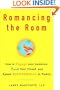 Romancing the Room: How to Engage Your Audience, Court Your Crowd, and Speak Successfully in Public