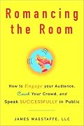 Romancing the Room: How to Engage Your Audience, Court Your Crowd, and Speak Successfully in Public