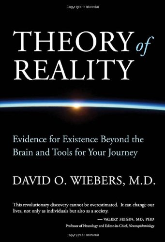 Theory of Reality: Evidence for Existence Beyond the Brain and Tools for Your Journey, by David O. Wiebers M.D.