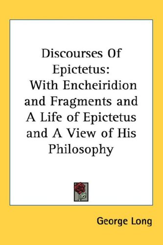 Discourses of Epictetus: With Encheiridion and Fragments and a Life of Epictetus and a View of His Philosophy