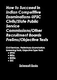 How to Succeed in Indian Competitive Examinations-UPSC Civil Services, State Public Service Commissions, Other Recruitment Boards Preliminary, Screening, Objective Type Tests