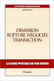 Démission - Rupture négociée - Transaction. Le guide pratique de vos droits