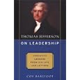 Thomas Jefferson on Leadership: Executive Lessons from His Life and Letters by Coy Barefoot