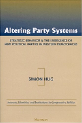 Altering Party Systems: Strategic Behavior and the Emergence of New Political Parties in Western Democracies (Interests, Identities, and Institutions in Comparative Politics)