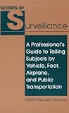 Secrets Of Surveillance: A Professionalâ€™s Guide To Tailing Subjects By Vehicle, Foot, Airplane, And Public Transportation