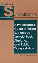 Secrets Of Surveillance: A Professional&acirc;&euro;&trade;s Guide To Tailing Subjects By Vehicle, Foot, Airplane, And Public Transportation