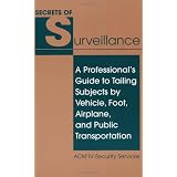 Secrets Of Surveillance: A Professional's Guide To Tailing Subjects By Vehicle, Foot, Airplane, And Public Transportation ~ ACM IV Security Services