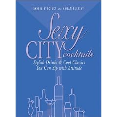 Sexy City Cocktails: Stylish Drinks & Cool Classics You Can Sip With Attitude