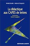 La didactique aux CAPES de lettres: Epreuve sur dossier, épreuve professionnelle, CAPES externes, internes, lettres classiques et modernes, concours spécifiques ... d accès au corps des professeurs certifiés