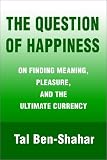 The Question of Happiness: On Finding Meaning, Pleasure, and the Ultimate Currency
