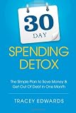 30 Day Spending Detox: The Simple Plan To Save Money & Get Out Of Debt In One Month