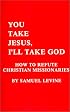 You Take Jesus, I'll Take God: How to Refute Christian Missionaries