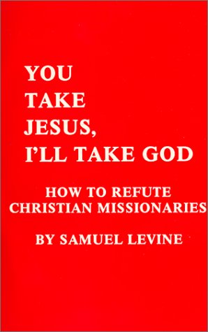 You Take Jesus, I ll Take God: How to Refute Christian Missionaries