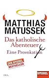 Das katholische Abenteuer: Eine Provokation - Ein SPIEGEL-Buch - Matthias Matussek