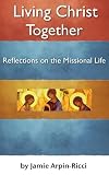 Living Christ Together: Reflections On The Missional Life