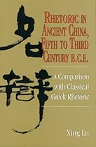 Rhetoric in Ancient China, Fifth to Third Century B.C.E: A Comparison with Classical Greek Rhetoric (Studies in Rhetoric/Communication) Rhetoric in Ancient China, Fifth to Third Century B.C.E: A Comparison with Classical Greek Rhetoric (Studies in Rhetoric/Communication)
