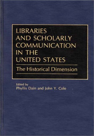 Libraries and Scholarly Communication in the United States: The Historical Dimension (Beta Phi Mu Monograph Series)