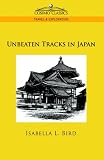 Unbeaten Tracks in Japan: An Account of Travels in the Interior Including Visits to the Aborigines of Yezo and the Shrine of Nikko (Stone Bridge Classics)