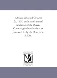 Address, delivered October 2d, 1851, at the tenth annual exhibition of the Queens County agricultural society, at Jamaica, L.I., by the Hon. John A. Dix.