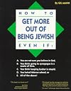 How to Get More Out of Being Jewish Even If: A. You Are Not Sure You Believe in God, B. You Think Going to Synagogue Is a Waste of Time, C. You Think Keeping Kosher Is Stupid, D. You Hated hebrew