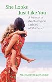 She Looks Just Like You: A Memoir of (Nonbiological Lesbian) Motherhood