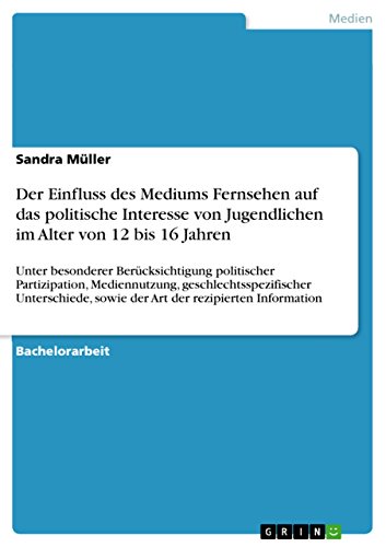 Der Einfluss des Mediums Fernsehen auf das politische Interesse von Jugendlichen im Alter von 12 bis 16 Jahren: Unter besonderer Berücksichtigung politischer ... der rezipierten Information (German Edition)