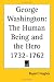 George Washington: The Human Being and the Hero 1732-1762