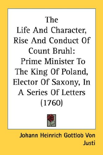 The Life and Character, Rise and Conduct of Count Bruhl: Prime Minister to the King of Poland, Elector of Saxony, in a Series of Letters (1760)