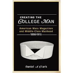 Creating the College Man: American Mass Magazines and Middle-Class Manhood, 1890-1915
