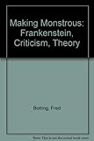 Making monstrous : Frankenstein, criticism, theory