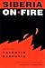 Siberia on Fire: Stories and Essays (NIU Series in Slavic, East European, and Eurasian Studies)