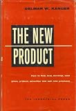 The new product;: How to find, test, develop, cost, price, protect, advertise, and sell new products
