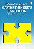 Edward de Bono's masterthinker's handbook : a guide to innovative thinking