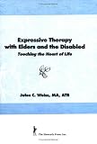 Expressive Therapy With Elders and the Disabled: Touching the Heart of Life
