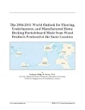 The 2006-2011 World Outlook for Flooring, Underlayment, and Manufactured Home Decking Particleboard Made from Wood Products Produced at the Same Location