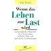 Wenn das Leben zur Last wird: Ein praktischer Ratgeber zur �berwindung seelischer Tiefs und depressiver Verstimmungen
